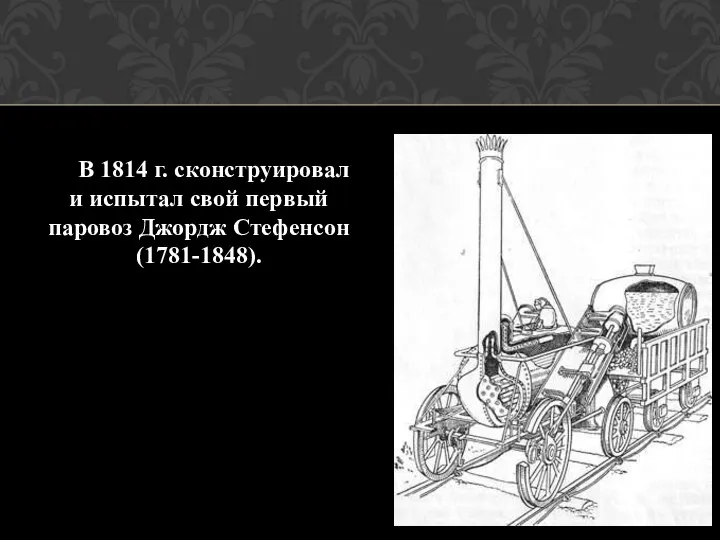 В 1814 г. сконструировал и испытал свой первый паровоз Джордж Стефенсон (1781-1848).