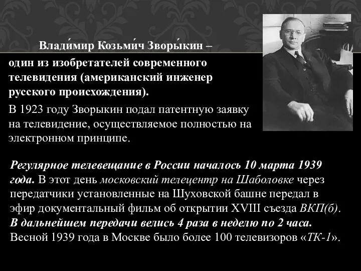 Влади́мир Козьми́ч Зворы́кин – один из изобретателей современного телевидения (американский инженер русского происхождения).