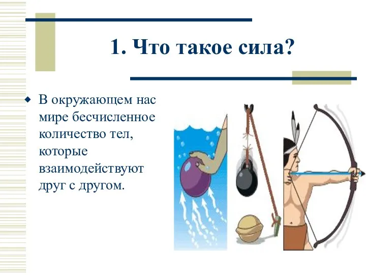 1. Что такое сила? В окружающем нас мире бесчисленное количество тел, которые взаимодействуют друг с другом.