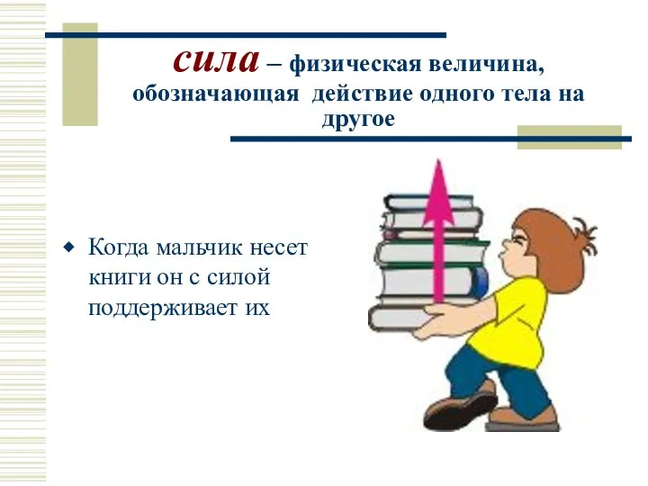 сила – физическая величина, обозначающая действие одного тела на другое Когда мальчик несет