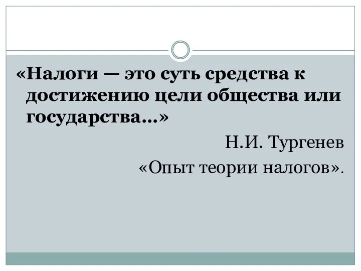 «Налоги — это суть средства к достижению цели общества или государства…» Н.И. Тургенев «Опыт теории налогов».