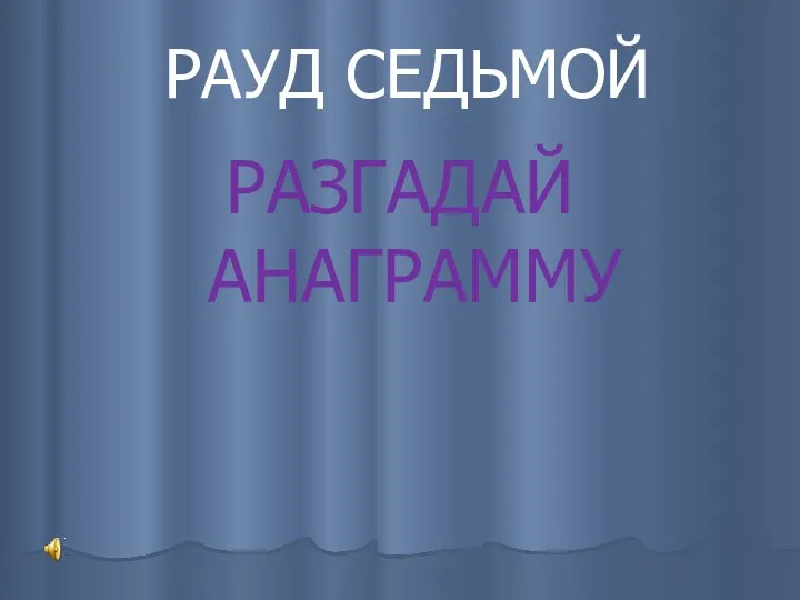 РАУД СЕДЬМОЙ РАЗГАДАЙ АНАГРАММУ