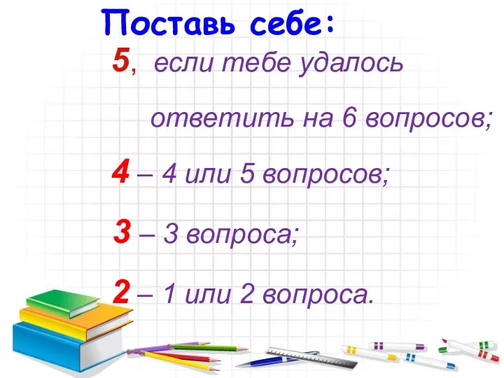 Поставь себе: 5, если тебе удалось ответить на 6 вопросов;