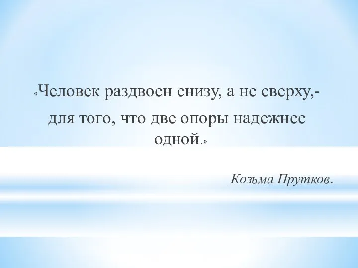 «Человек раздвоен снизу, а не сверху,- для того, что две опоры надежнее одной.» Козьма Прутков.