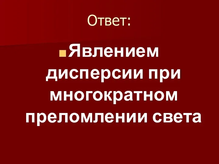 Ответ: Явлением дисперсии при многократном преломлении света