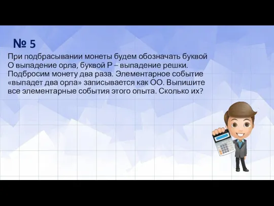 При подбрасывании монеты будем обозначать буквой О выпадение орла, бук­вой