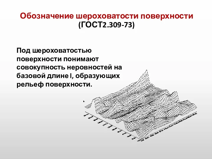 Обозначение шероховатости поверхности (ГОСТ2.309-73) Под шероховатостью поверхности понимают совокупность неровностей