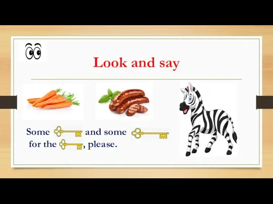 Look and say Some carrots and some sausages for the zebra, please.