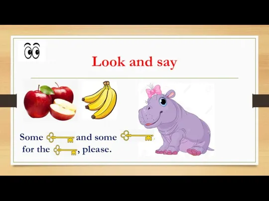 Look and say Some apples and some bananas for the hippo, please.