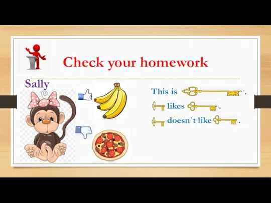 Check your homework This is Sally the monkey. She likes bananas. She doesn`t like pizzas. Sally