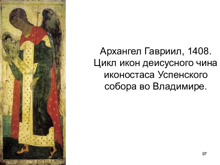 Архангел Гавриил, 1408. Цикл икон деисусного чина иконостаса Успенского собора во Владимире.