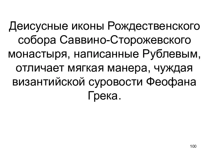 Деисусные иконы Рождественского собора Саввино-Сторожевского монастыря, написанные Рублевым, отличает мягкая манера, чуждая византийской суровости Феофана Грека.