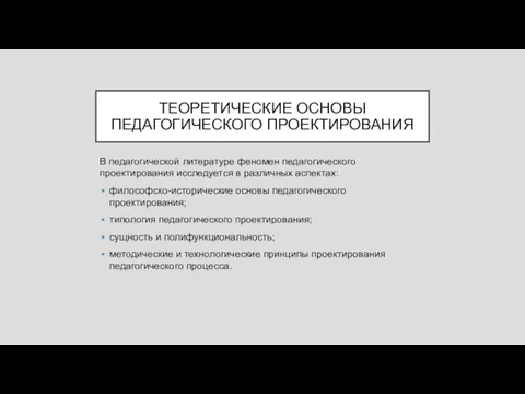 ТЕОРЕТИЧЕСКИЕ ОСНОВЫ ПЕДАГОГИЧЕСКОГО ПРОЕКТИРОВАНИЯ В педагогической литературе феномен педагогического проектирования