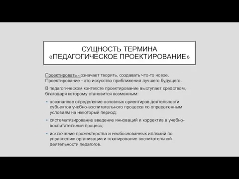 СУЩНОСТЬ ТЕРМИНА «ПЕДАГОГИЧЕСКОЕ ПРОЕКТИРОВАНИЕ» Проектировать - означает творить, создавать что-то