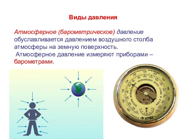 Виды давления Атмосферное (барометрическое) давление обуславливается давлением воздушного столба атмосферы