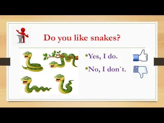 Do you like snakes? Yes, I do. No, I don`t.