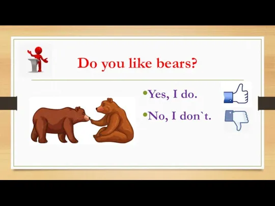 Do you like bears? Yes, I do. No, I don`t.