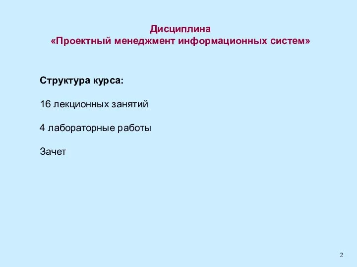 Дисциплина «Проектный менеджмент информационных систем» Структура курса: 16 лекционных занятий 4 лабораторные работы Зачет