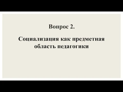 Вопрос 2. Социализация как предметная область педагогики