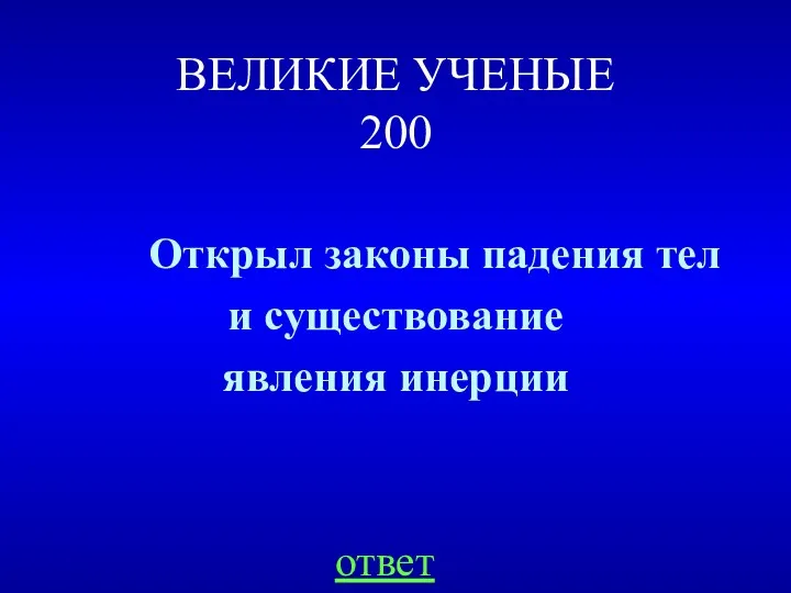 ВЕЛИКИЕ УЧЕНЫЕ 200 Открыл законы падения тел и существование явления инерции ответ