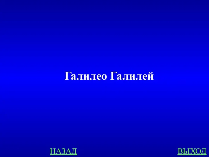 НАЗАД ВЫХОД Галилео Галилей