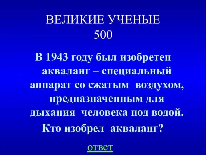 ВЕЛИКИЕ УЧЕНЫЕ 500 В 1943 году был изобретен акваланг –