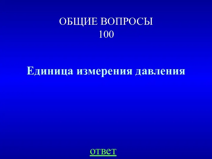 ОБЩИЕ ВОПРОСЫ 100 Единица измерения давления ответ