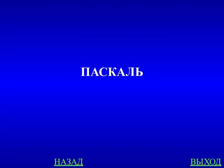 НАЗАД ВЫХОД ПАСКАЛЬ