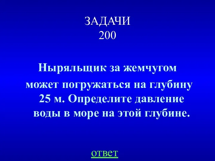 ЗАДАЧИ 200 Ныряльщик за жемчугом может погружаться на глубину 25