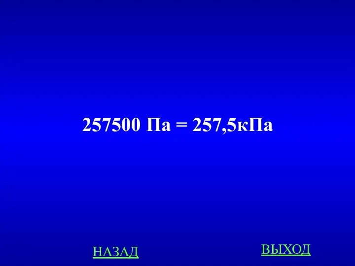 257500 Па = 257,5кПа НАЗАД ВЫХОД