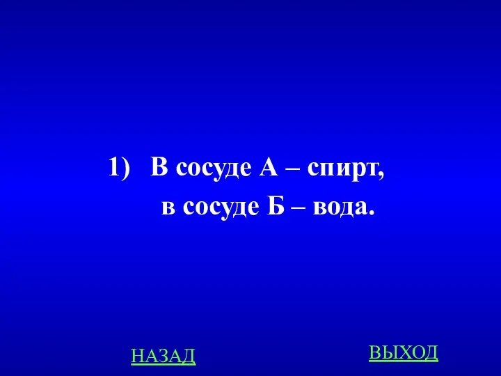 В сосуде А – спирт, в сосуде Б – вода. НАЗАД ВЫХОД