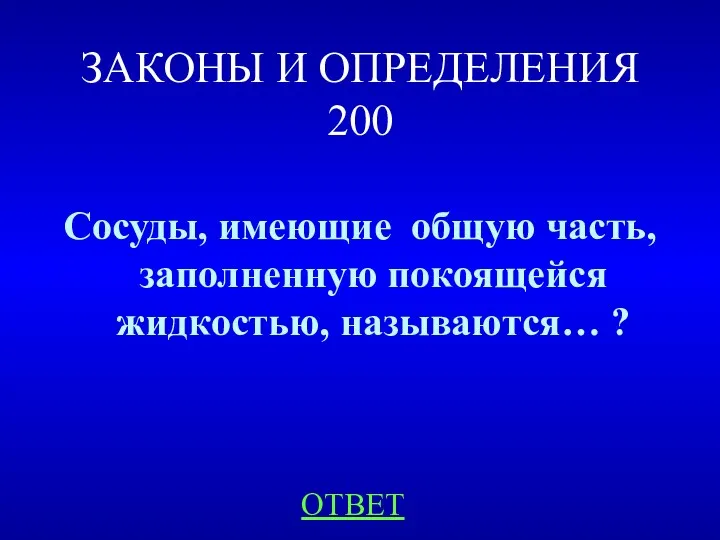 ЗАКОНЫ И ОПРЕДЕЛЕНИЯ 200 Сосуды, имеющие общую часть, заполненную покоящейся жидкостью, называются… ? ОТВЕТ