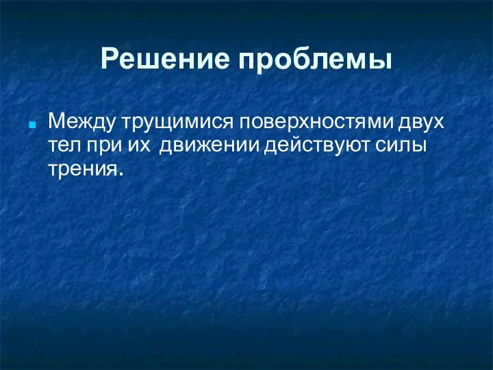 Решение проблемы Между трущимися поверхностями двух тел при их движении действуют силы трения.