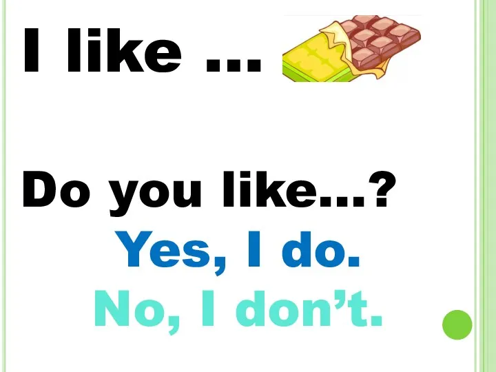 I like … Do you like...? Yes, I do. No, I don’t.