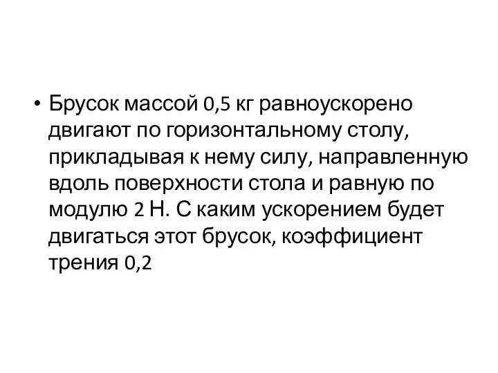 Брусок массой 0,5 кг равноускорено двигают по горизонтальному столу, прикладывая