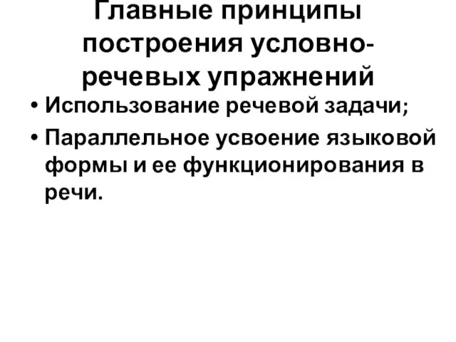 Главные принципы построения условно-речевых упражнений Использование речевой задачи; Параллельное усвоение