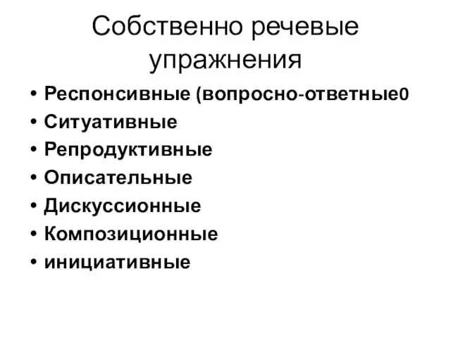 Собственно речевые упражнения Респонсивные (вопросно-ответные0 Ситуативные Репродуктивные Описательные Дискуссионные Композиционные инициативные