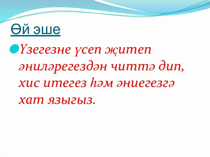 Өй эше Үзегезне үсеп җитеп әниләрегездән читтә дип, хис итегез һәм әниегезгә хат языгыз.