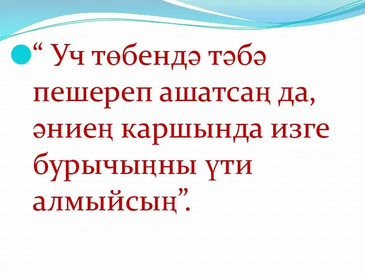 “ Уч төбендә тәбә пешереп ашатсаң да, әниең каршында изге бурычыңны үти алмыйсың”.