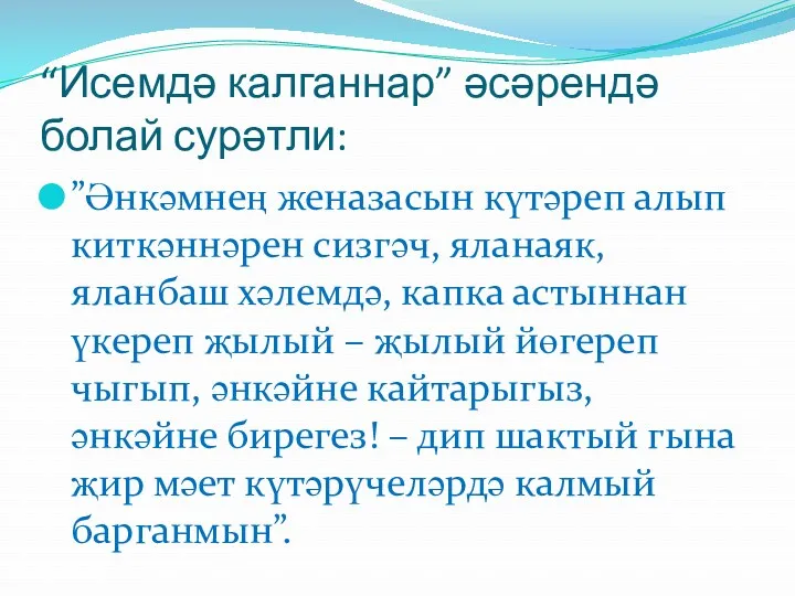 “Исемдә калганнар” әсәрендә болай сурәтли: ”Әнкәмнең женазасын күтәреп алып киткәннәрен