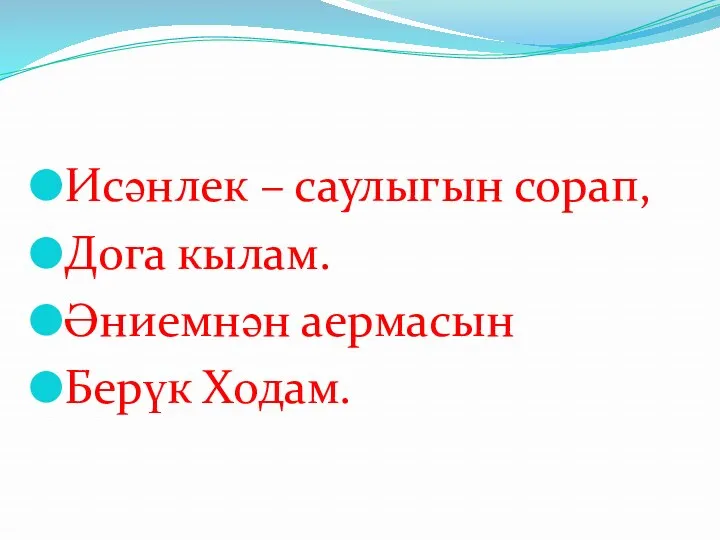 Исәнлек – саулыгын сорап, Дога кылам. Әниемнән аермасын Берүк Ходам.