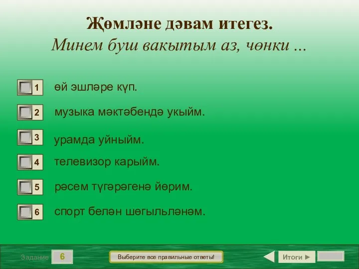 6 Задание Выберите все правильные ответы! өй эшләре күп. музыка