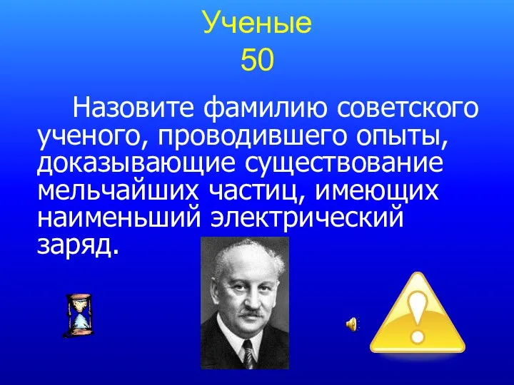 Ученые 50 Назовите фамилию советского ученого, проводившего опыты, доказывающие существование мельчайших частиц, имеющих наименьший электрический заряд.