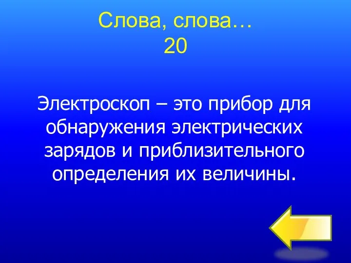 Слова, слова… 20 Электроскоп – это прибор для обнаружения электрических зарядов и приблизительного определения их величины.