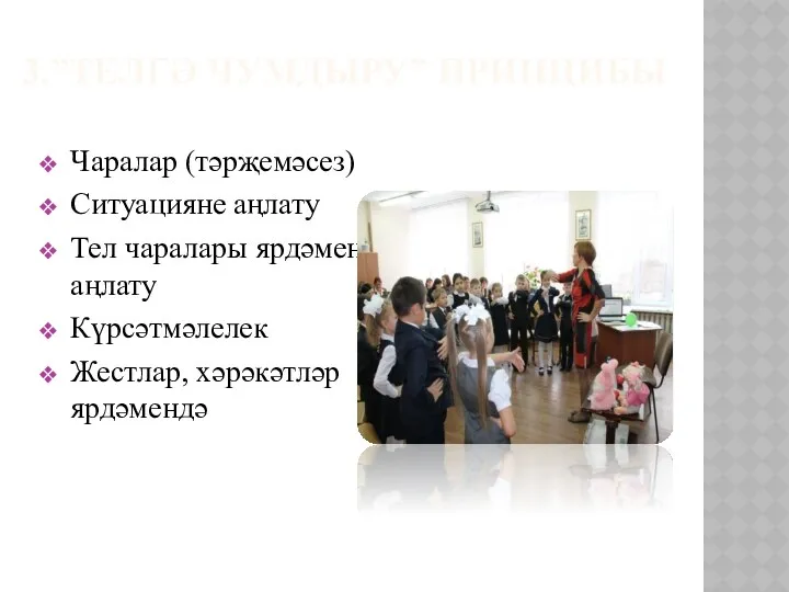 3.”ТЕЛГӘ ЧУМДЫРУ” ПРИНЦИБЫ Чаралар (тәрҗемәсез) Ситуацияне аңлату Тел чаралары ярдәмендә аңлату Күрсәтмәлелек Жестлар, хәрәкәтләр ярдәмендә