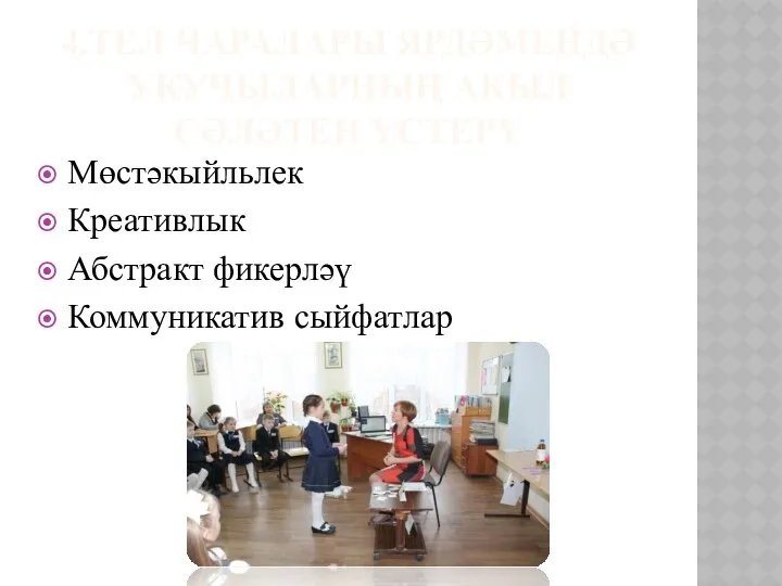 4.ТЕЛ ЧАРАЛАРЫ ЯРДӘМЕНДӘ УКУЧЫЛАРНЫҢ АКЫЛ СӘЛӘТЕН ҮСТЕРҮ Мөстәкыйльлек Креативлык Абстракт фикерләү Коммуникатив сыйфатлар