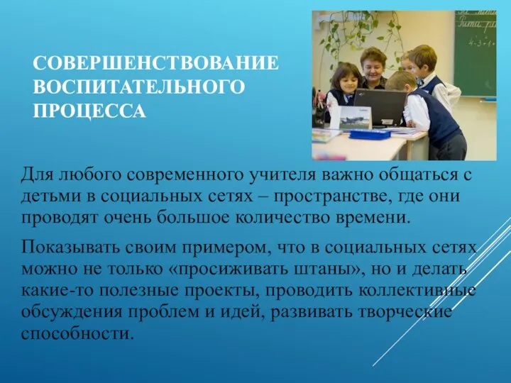 СОВЕРШЕНСТВОВАНИЕ ВОСПИТАТЕЛЬНОГО ПРОЦЕССА Для любого современного учителя важно общаться с