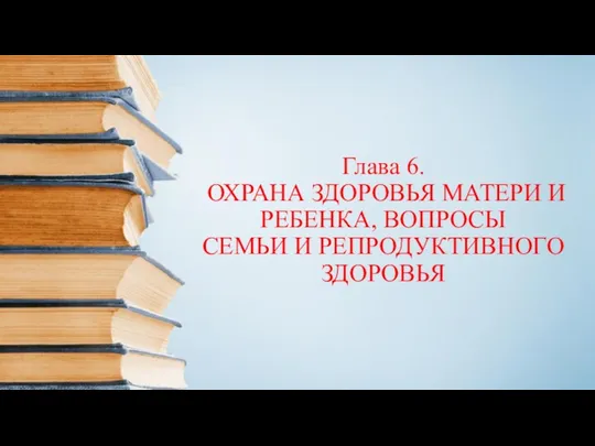 Глава 6. ОХРАНА ЗДОРОВЬЯ МАТЕРИ И РЕБЕНКА, ВОПРОСЫ СЕМЬИ И РЕПРОДУКТИВНОГО ЗДОРОВЬЯ