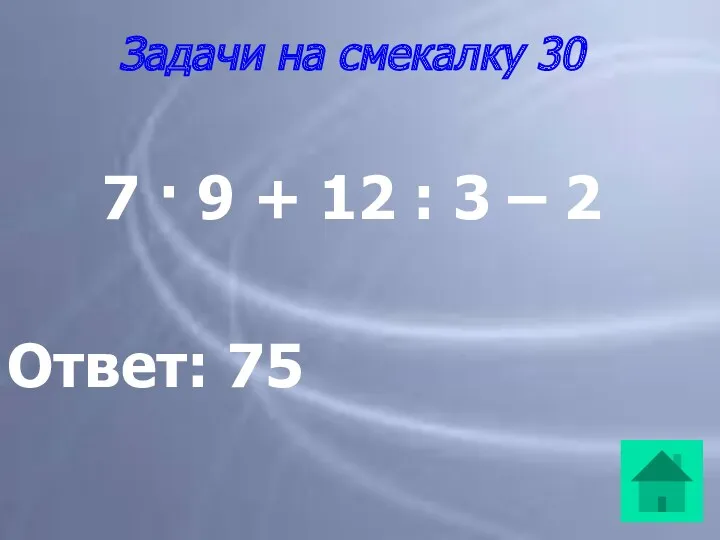 Задачи на смекалку 30 7 · 9 + 12 : 3 – 2 Ответ: 75