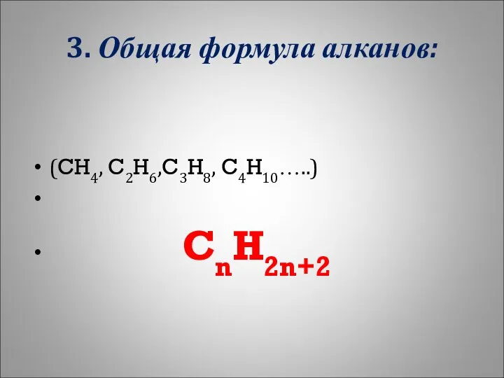 3. Общая формула алканов: (CH4, C2H6,C3H8, C4H10…..) CnH2n+2